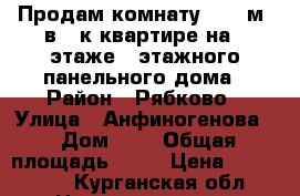 Продам комнату 17.3 м² в 4-к квартире на 3 этаже 5-этажного панельного дома › Район ­ Рябково › Улица ­ Анфиногенова  › Дом ­ 5 › Общая площадь ­ 17 › Цена ­ 500 000 - Курганская обл. Недвижимость » Квартиры продажа   